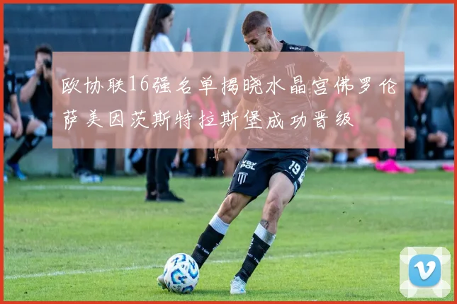 欧协联16强名单揭晓水晶宫佛罗伦萨美因茨斯特拉斯堡成功晋级