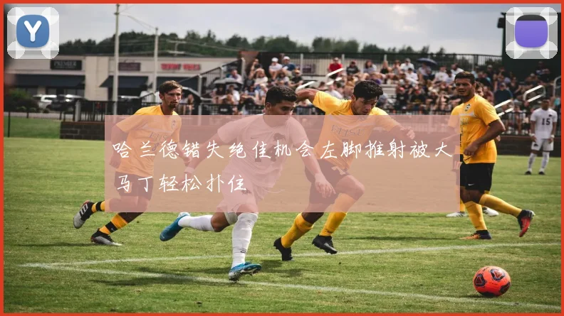 哈兰德错失绝佳机会左脚推射被大马丁轻松扑住