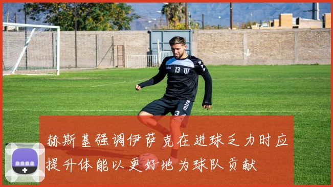 赫斯基强调伊萨克在进球乏力时应提升体能以更好地为球队贡献