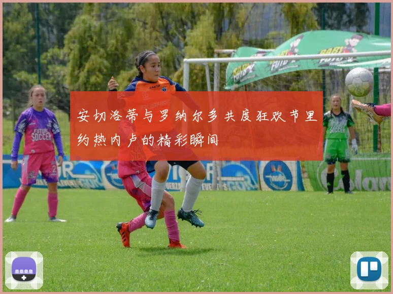 安切洛蒂与罗纳尔多共度狂欢节里约热内卢的精彩瞬间
