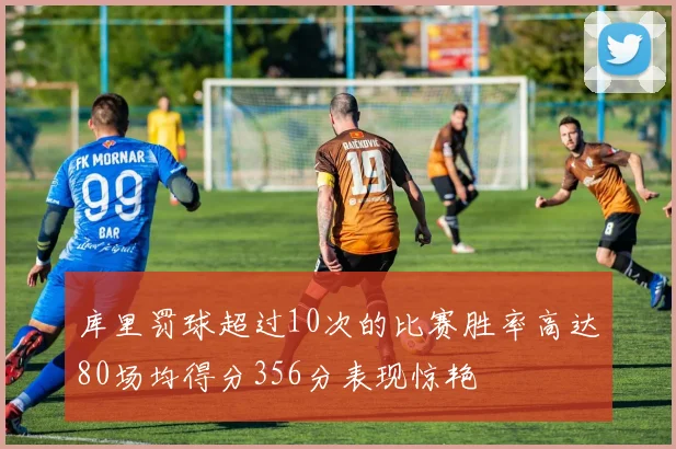 库里罚球超过10次的比赛胜率高达80场均得分356分表现惊艳