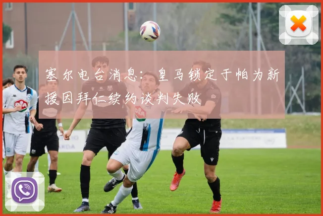 塞尔电台消息：皇马锁定于帕为新援因拜仁续约谈判失败