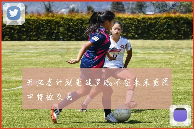 开拓者计划重建罗威不在未来蓝图中将被交易