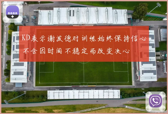 KD表示谢泼德对训练始终保持信心不会因时间不稳定而改变决心