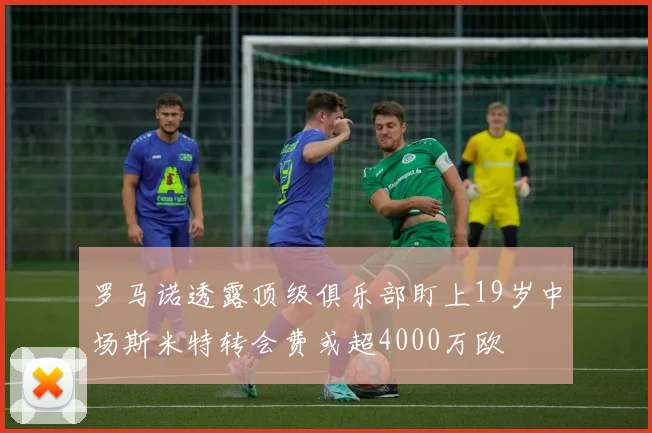 罗马诺透露顶级俱乐部盯上19岁中场斯米特转会费或超4000万欧