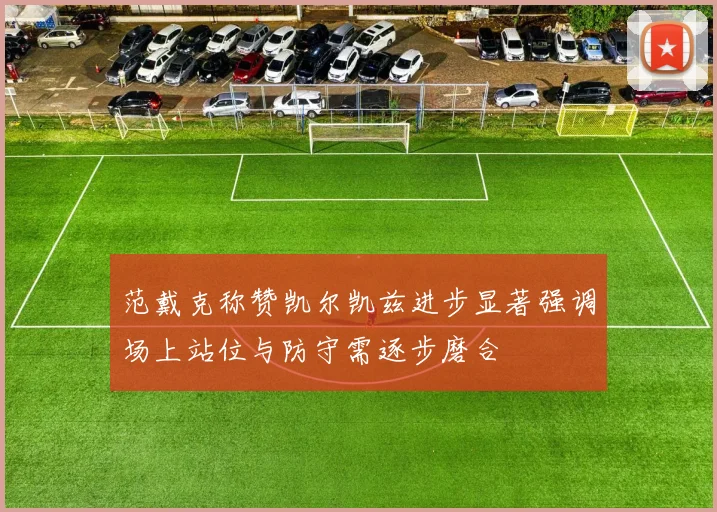 范戴克称赞凯尔凯兹进步显著强调场上站位与防守需逐步磨合