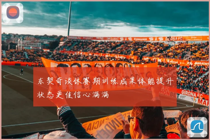 东契奇谈休赛期训练成果体能提升状态更佳信心满满
