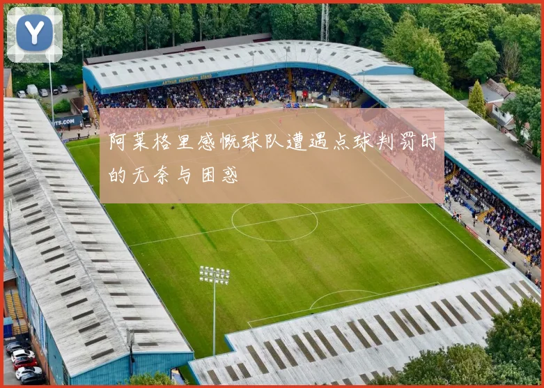 阿莱格里感慨球队遭遇点球判罚时的无奈与困惑