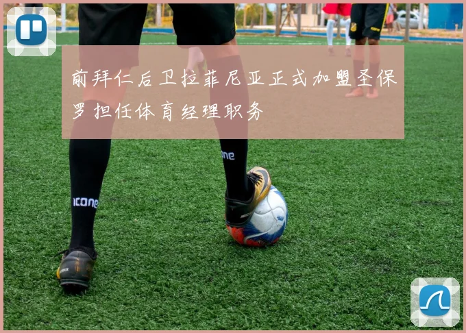 前拜仁后卫拉菲尼亚正式加盟圣保罗担任体育经理职务