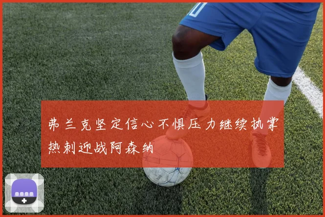 弗兰克坚定信心不惧压力继续执掌热刺迎战阿森纳