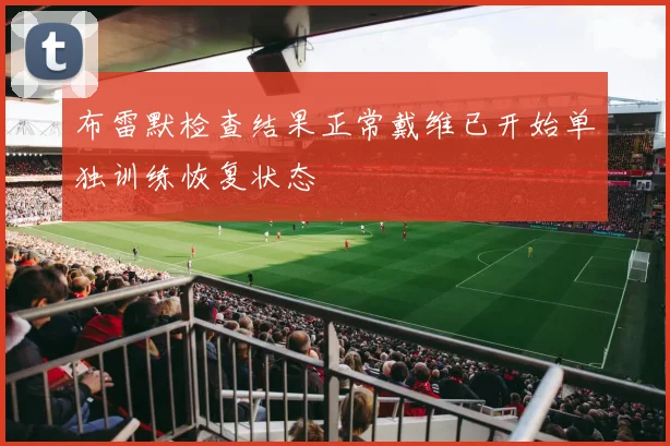 布雷默检查结果正常戴维已开始单独训练恢复状态