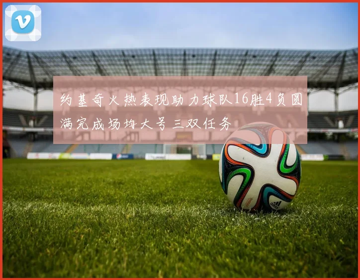 约基奇火热表现助力球队16胜4负圆满完成场均大号三双任务