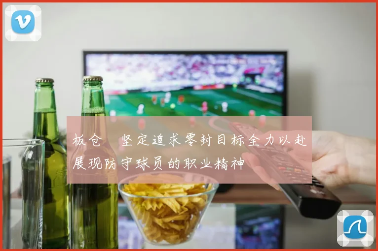 板仓滉坚定追求零封目标全力以赴展现防守球员的职业精神