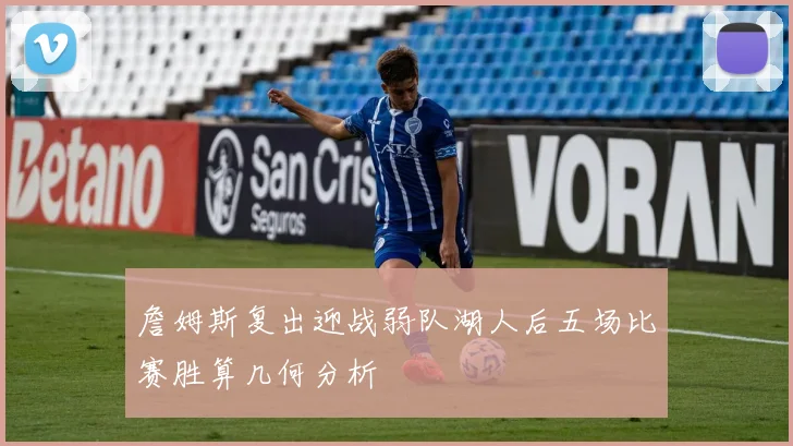 詹姆斯复出迎战弱队湖人后五场比赛胜算几何分析