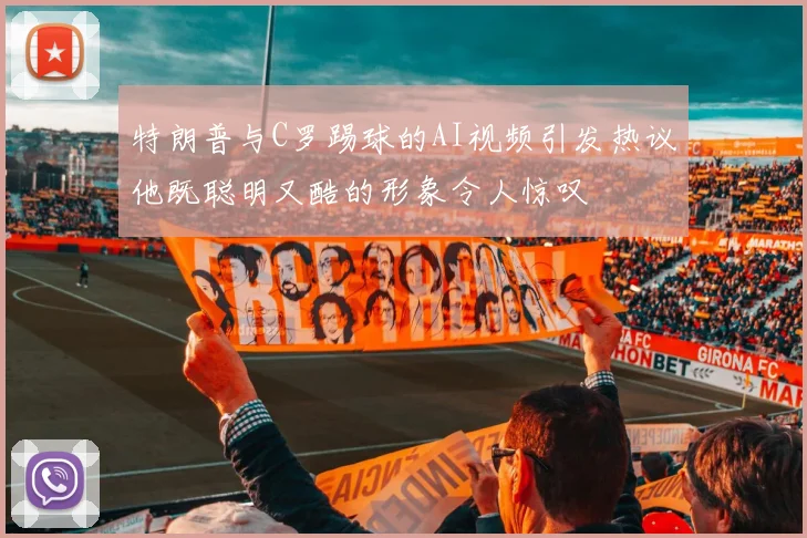 特朗普与C罗踢球的AI视频引发热议他既聪明又酷的形象令人惊叹