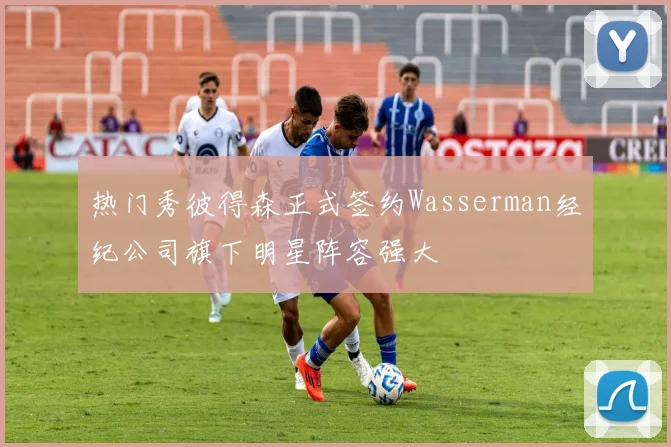 热门秀彼得森正式签约Wasserman经纪公司旗下明星阵容强大