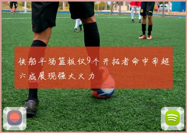 快船半场篮板仅9个开拓者命中率超六成展现强大火力