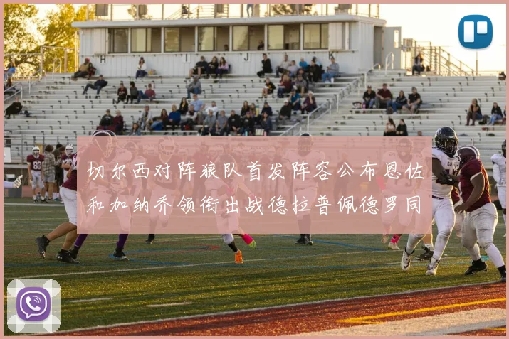 切尔西对阵狼队首发阵容公布恩佐和加纳乔领衔出战德拉普佩德罗同场竞技