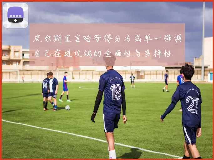 皮尔斯直言哈登得分方式单一强调自己在进攻端的全面性与多样性